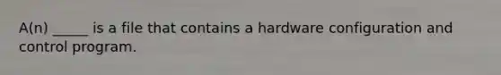 A(n) _____ is a file that contains a hardware configuration and control program.