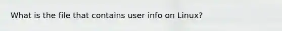 What is the file that contains user info on Linux?