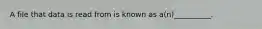 A file that data is read from is known as a(n)__________.