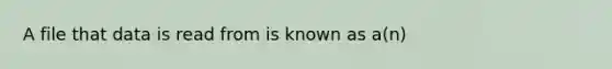 A file that data is read from is known as a(n)