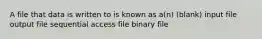 A file that data is written to is known as a(n) (blank) input file output file sequential access file binary file