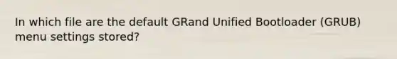 In which file are the default GRand Unified Bootloader (GRUB) menu settings stored?