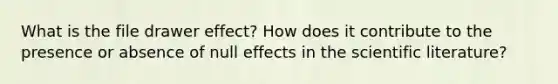 What is the file drawer effect? How does it contribute to the presence or absence of null effects in the scientific literature?