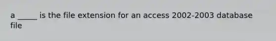 a _____ is the file extension for an access 2002-2003 database file