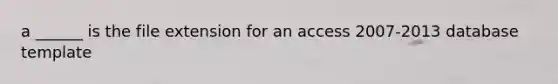 a ______ is the file extension for an access 2007-2013 database template