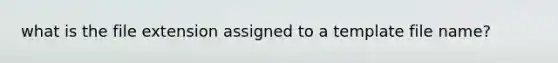 what is the file extension assigned to a template file name?