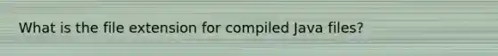 What is the file extension for compiled Java files?