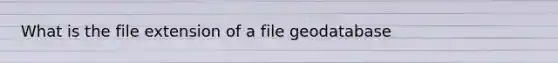 What is the file extension of a file geodatabase