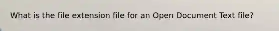 What is the file extension file for an Open Document Text file?