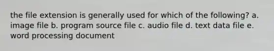 the file extension is generally used for which of the following? a. image file b. program source file c. audio file d. text data file e. word processing document