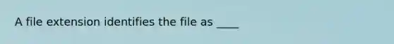 A file extension identifies the file as ____