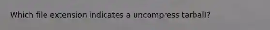 Which file extension indicates a uncompress tarball?