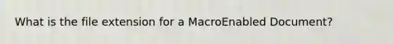 What is the file extension for a MacroEnabled Document?