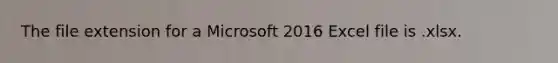 The file extension for a Microsoft 2016 Excel file is .xlsx.