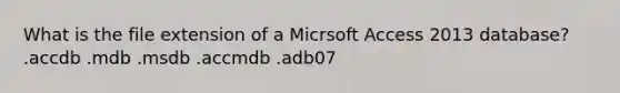 What is the file extension of a Micrsoft Access 2013 database? .accdb .mdb .msdb .accmdb .adb07