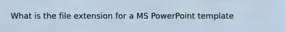 What is the file extension for a MS PowerPoint template