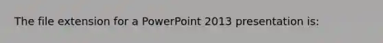 The file extension for a PowerPoint 2013 presentation is: