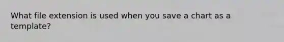 What file extension is used when you save a chart as a template?