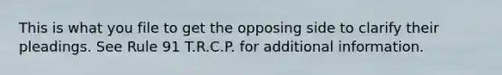 This is what you file to get the opposing side to clarify their pleadings. See Rule 91 T.R.C.P. for additional information.