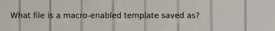 What file is a macro-enabled template saved as?