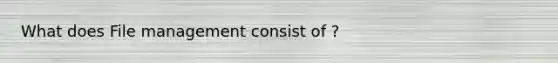 What does File management consist of ?