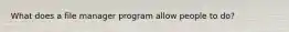 What does a file manager program allow people to do?
