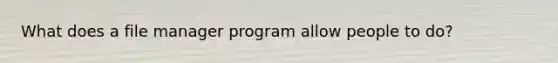 What does a file manager program allow people to do?