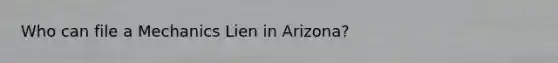 Who can file a Mechanics Lien in Arizona?