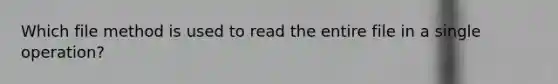 Which file method is used to read the entire file in a single operation?