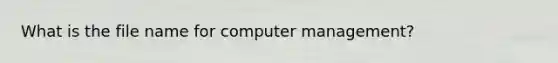 What is the file name for computer management?