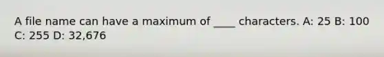 A file name can have a maximum of ____ characters. A: 25 B: 100 C: 255 D: 32,676