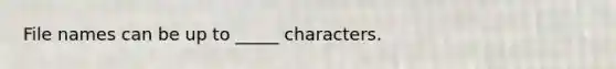 File names can be up to _____ characters.