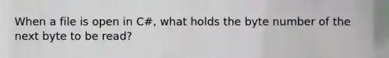 When a file is open in C#, what holds the byte number of the next byte to be read?