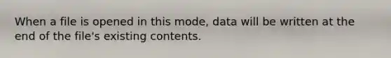 When a file is opened in this mode, data will be written at the end of the file's existing contents.