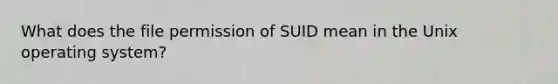 What does the file permission of SUID mean in the Unix operating system?