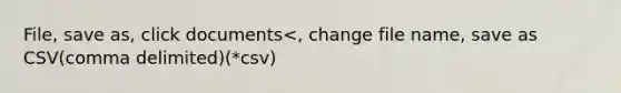 File, save as, click documents<, change file name, save as CSV(comma delimited)(*csv)