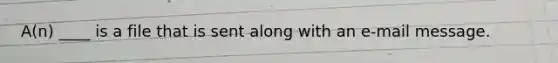 A(n) ____ is a file that is sent along with an e-mail message.