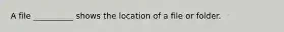 A file __________ shows the location of a file or folder.