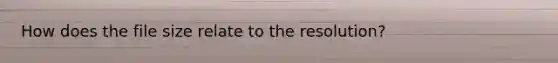 How does the file size relate to the resolution?
