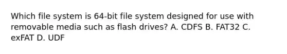 Which file system is 64-bit file system designed for use with removable media such as flash drives? A. CDFS B. FAT32 C. exFAT D. UDF