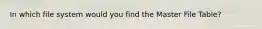In which file system would you find the Master File Table?