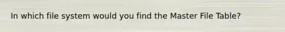 In which file system would you find the Master File Table?
