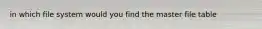 in which file system would you find the master file table