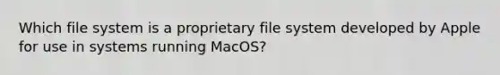 Which file system is a proprietary file system developed by Apple for use in systems running MacOS?