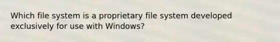 Which file system is a proprietary file system developed exclusively for use with Windows?