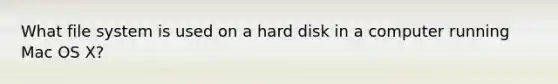 What file system is used on a hard disk in a computer running Mac OS X?