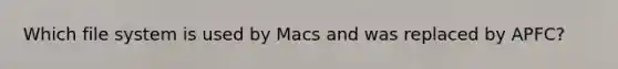 Which file system is used by Macs and was replaced by APFC?