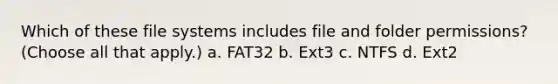 Which of these file systems includes file and folder permissions? (Choose all that apply.) a. FAT32 b. Ext3 c. NTFS d. Ext2