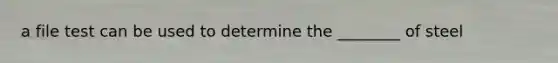 a file test can be used to determine the ________ of steel