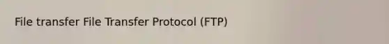 File transfer File Transfer Protocol (FTP)